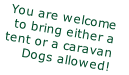 You are welcome 
to bring either a 
tent or a caravan
Dogs allowed!